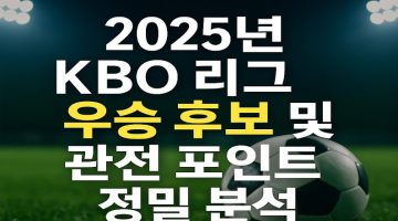 2025년 KBO 리그 우승 후보 및 관전 포인트 정밀 분석