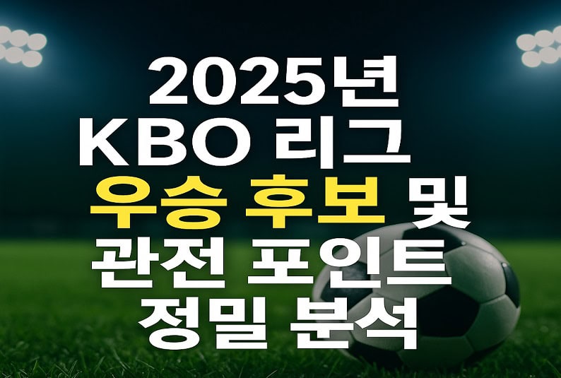 2025년 KBO 리그 우승 후보 및 관전 포인트 정밀 분석